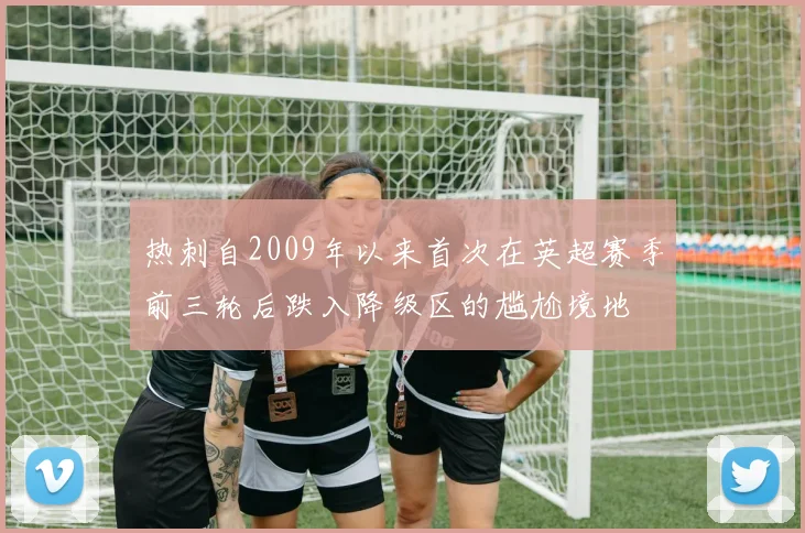热刺自2009年以来首次在英超赛季前三轮后跌入降级区的尴尬境地
